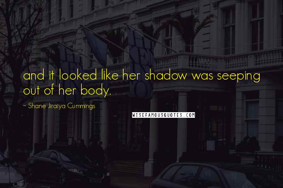 Shane Jiraiya Cummings Quotes: and it looked like her shadow was seeping out of her body.