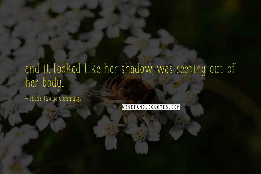 Shane Jiraiya Cummings Quotes: and it looked like her shadow was seeping out of her body.
