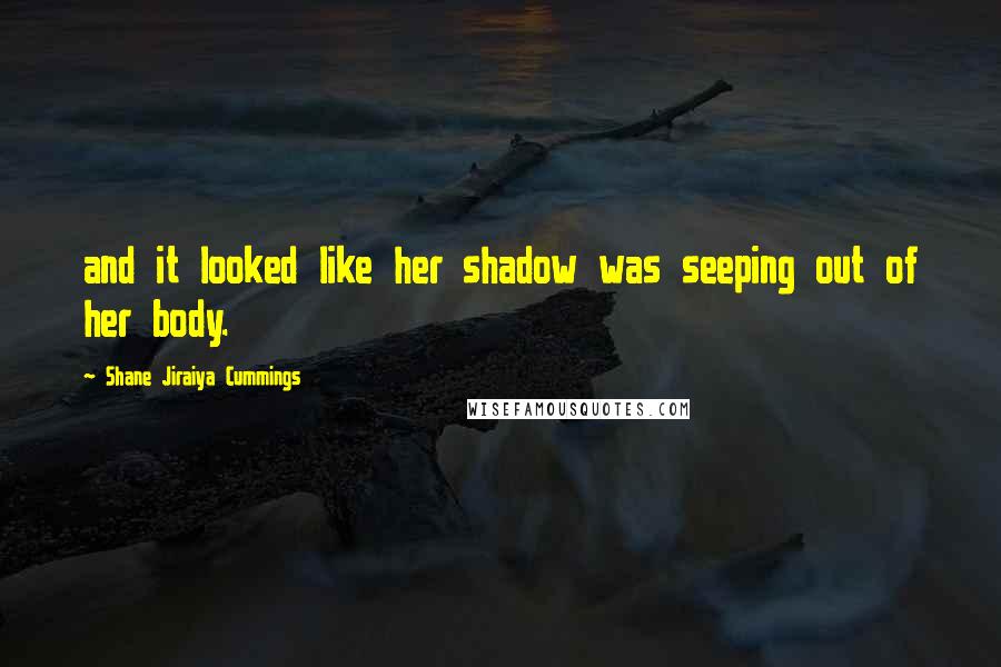 Shane Jiraiya Cummings Quotes: and it looked like her shadow was seeping out of her body.