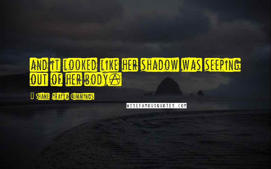 Shane Jiraiya Cummings Quotes: and it looked like her shadow was seeping out of her body.