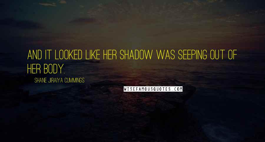 Shane Jiraiya Cummings Quotes: and it looked like her shadow was seeping out of her body.
