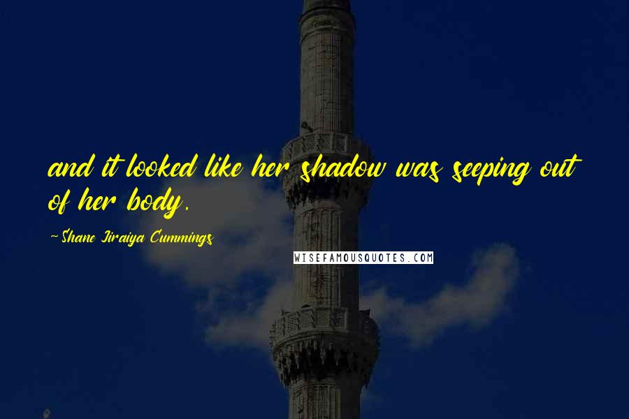 Shane Jiraiya Cummings Quotes: and it looked like her shadow was seeping out of her body.