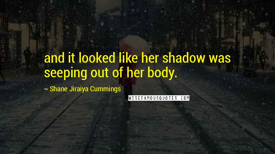 Shane Jiraiya Cummings Quotes: and it looked like her shadow was seeping out of her body.