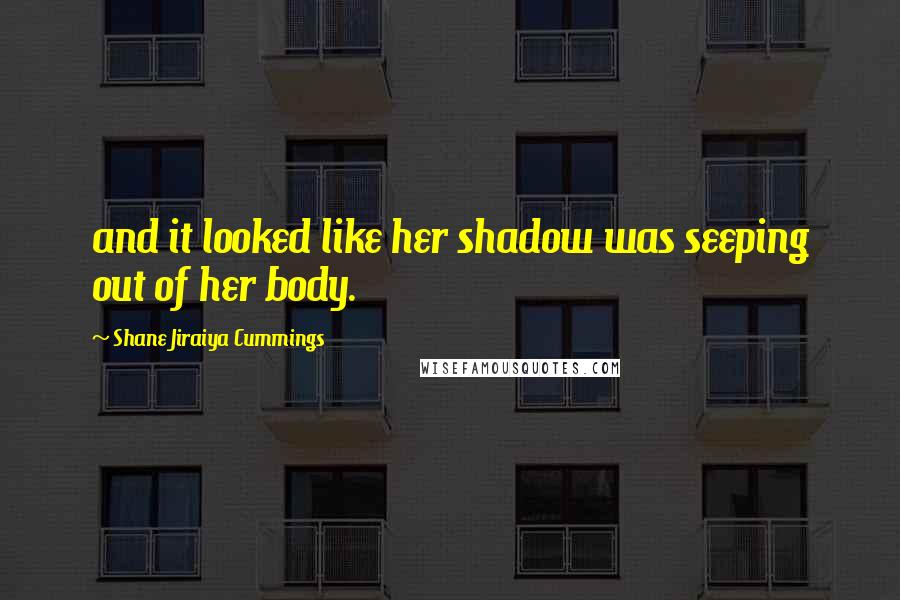 Shane Jiraiya Cummings Quotes: and it looked like her shadow was seeping out of her body.
