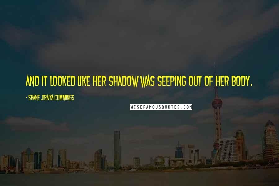 Shane Jiraiya Cummings Quotes: and it looked like her shadow was seeping out of her body.