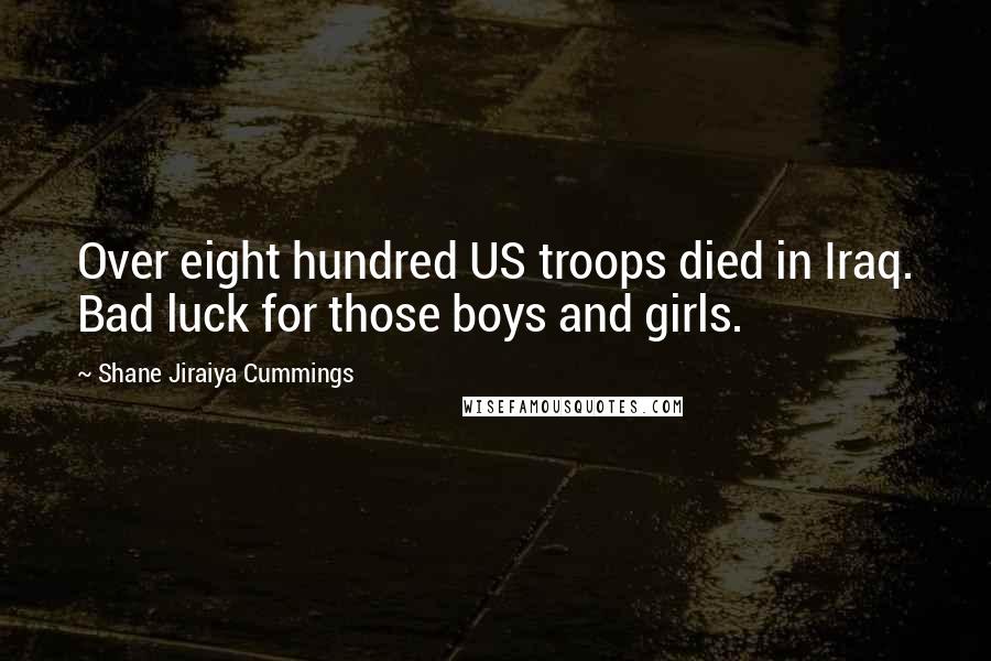 Shane Jiraiya Cummings Quotes: Over eight hundred US troops died in Iraq. Bad luck for those boys and girls.