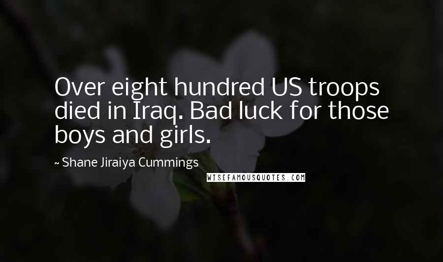 Shane Jiraiya Cummings Quotes: Over eight hundred US troops died in Iraq. Bad luck for those boys and girls.