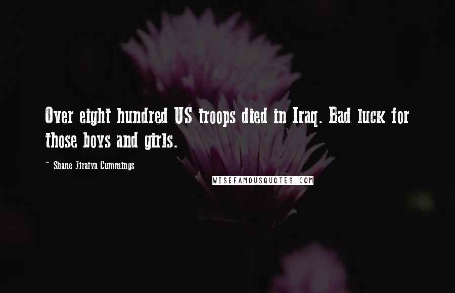 Shane Jiraiya Cummings Quotes: Over eight hundred US troops died in Iraq. Bad luck for those boys and girls.