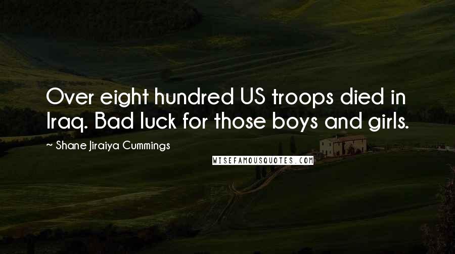 Shane Jiraiya Cummings Quotes: Over eight hundred US troops died in Iraq. Bad luck for those boys and girls.