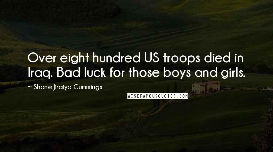 Shane Jiraiya Cummings Quotes: Over eight hundred US troops died in Iraq. Bad luck for those boys and girls.