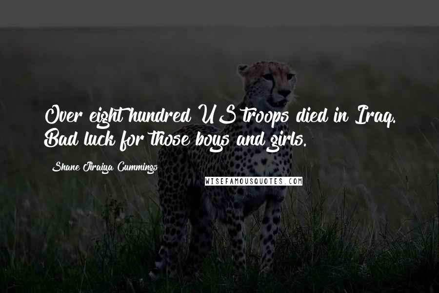 Shane Jiraiya Cummings Quotes: Over eight hundred US troops died in Iraq. Bad luck for those boys and girls.