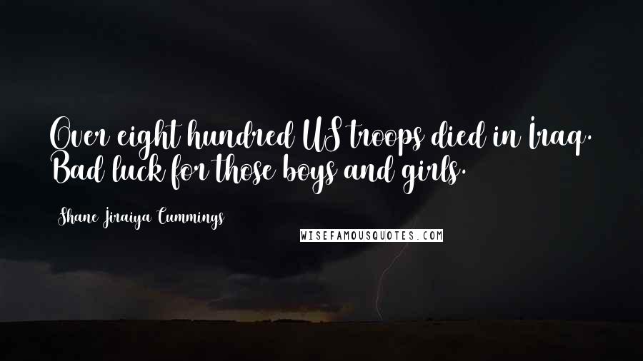 Shane Jiraiya Cummings Quotes: Over eight hundred US troops died in Iraq. Bad luck for those boys and girls.