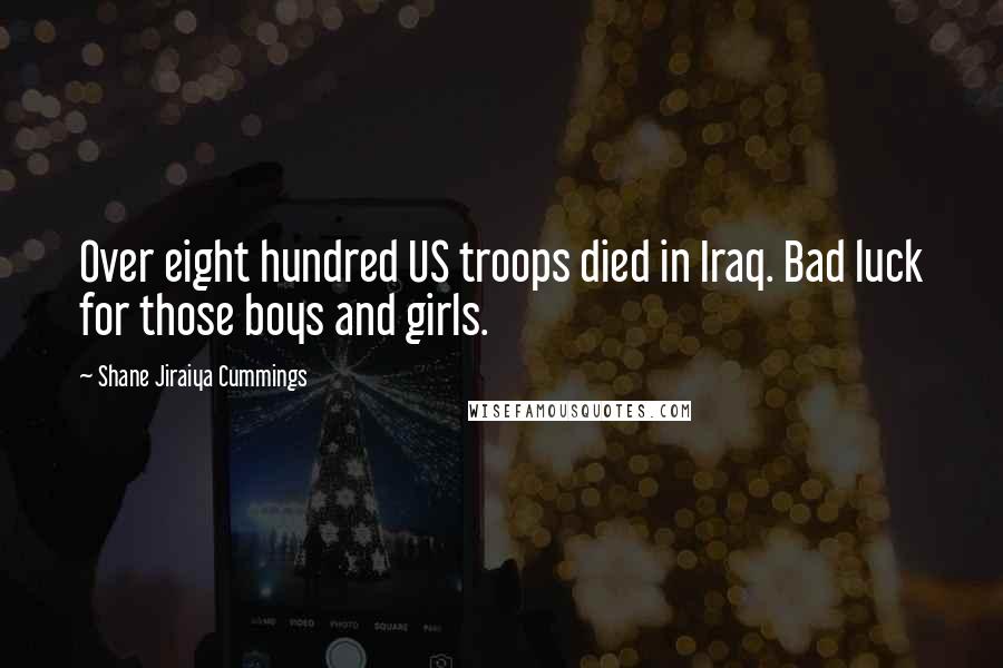 Shane Jiraiya Cummings Quotes: Over eight hundred US troops died in Iraq. Bad luck for those boys and girls.