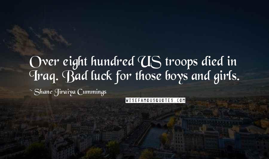 Shane Jiraiya Cummings Quotes: Over eight hundred US troops died in Iraq. Bad luck for those boys and girls.