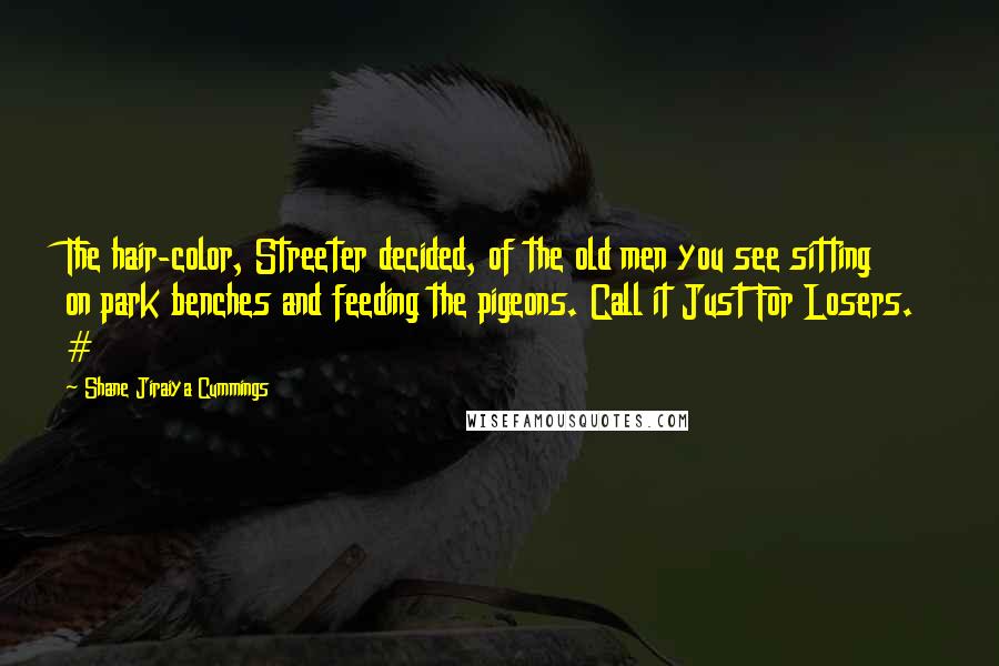 Shane Jiraiya Cummings Quotes: The hair-color, Streeter decided, of the old men you see sitting on park benches and feeding the pigeons. Call it Just For Losers. #