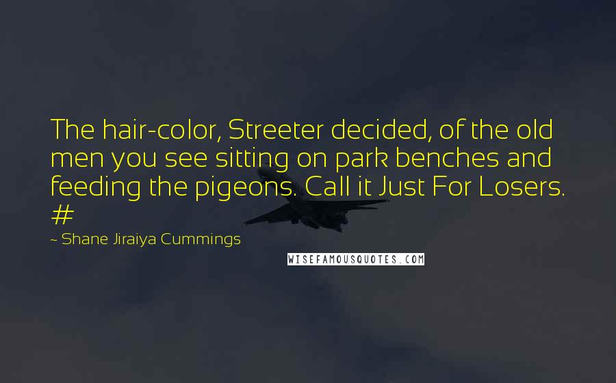 Shane Jiraiya Cummings Quotes: The hair-color, Streeter decided, of the old men you see sitting on park benches and feeding the pigeons. Call it Just For Losers. #