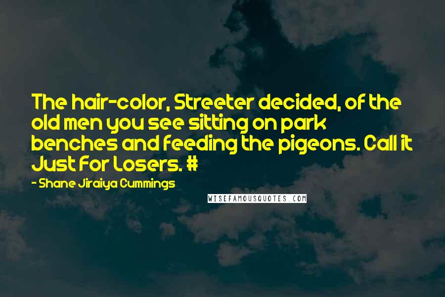 Shane Jiraiya Cummings Quotes: The hair-color, Streeter decided, of the old men you see sitting on park benches and feeding the pigeons. Call it Just For Losers. #