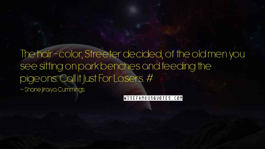 Shane Jiraiya Cummings Quotes: The hair-color, Streeter decided, of the old men you see sitting on park benches and feeding the pigeons. Call it Just For Losers. #