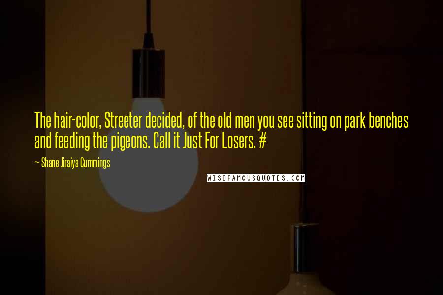 Shane Jiraiya Cummings Quotes: The hair-color, Streeter decided, of the old men you see sitting on park benches and feeding the pigeons. Call it Just For Losers. #