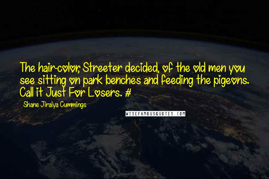 Shane Jiraiya Cummings Quotes: The hair-color, Streeter decided, of the old men you see sitting on park benches and feeding the pigeons. Call it Just For Losers. #