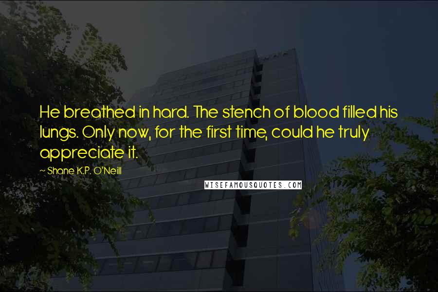 Shane K.P. O'Neill Quotes: He breathed in hard. The stench of blood filled his lungs. Only now, for the first time, could he truly appreciate it.