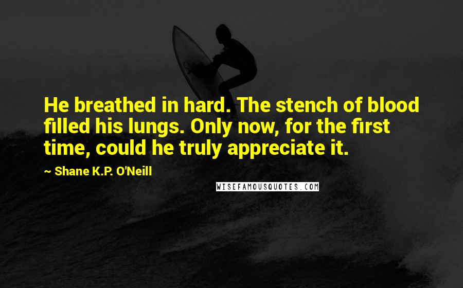 Shane K.P. O'Neill Quotes: He breathed in hard. The stench of blood filled his lungs. Only now, for the first time, could he truly appreciate it.