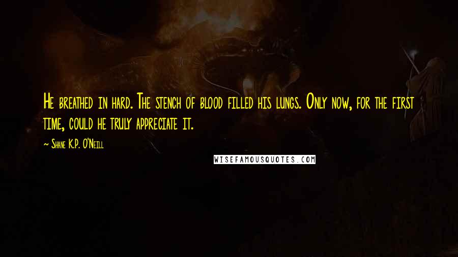 Shane K.P. O'Neill Quotes: He breathed in hard. The stench of blood filled his lungs. Only now, for the first time, could he truly appreciate it.