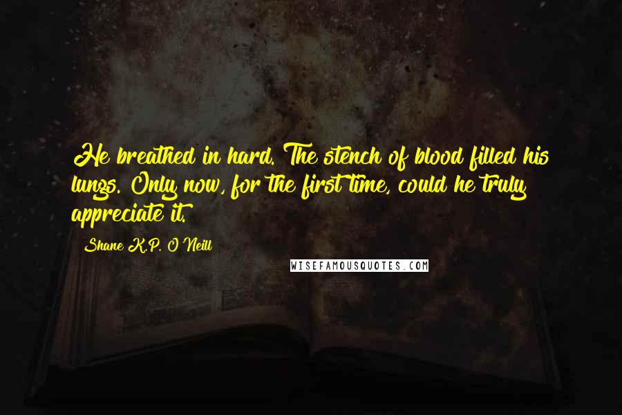 Shane K.P. O'Neill Quotes: He breathed in hard. The stench of blood filled his lungs. Only now, for the first time, could he truly appreciate it.