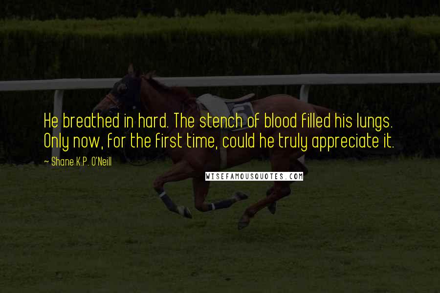 Shane K.P. O'Neill Quotes: He breathed in hard. The stench of blood filled his lungs. Only now, for the first time, could he truly appreciate it.