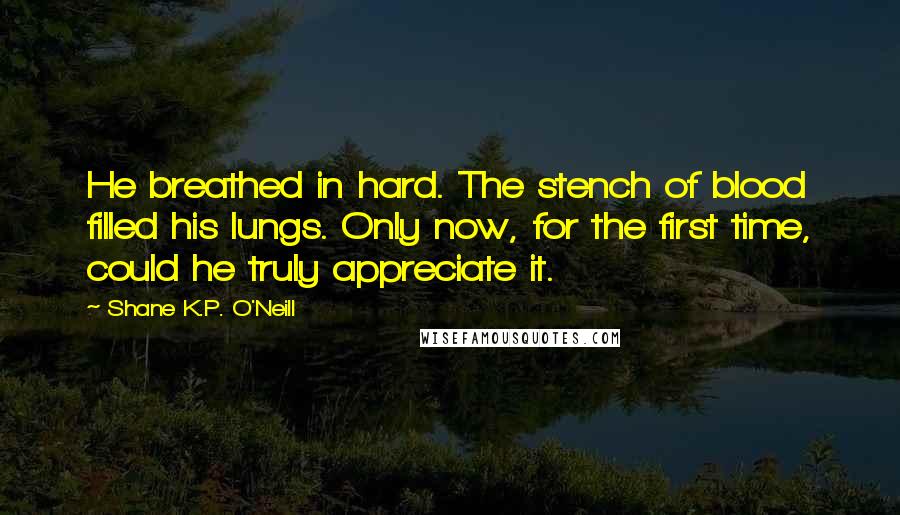 Shane K.P. O'Neill Quotes: He breathed in hard. The stench of blood filled his lungs. Only now, for the first time, could he truly appreciate it.