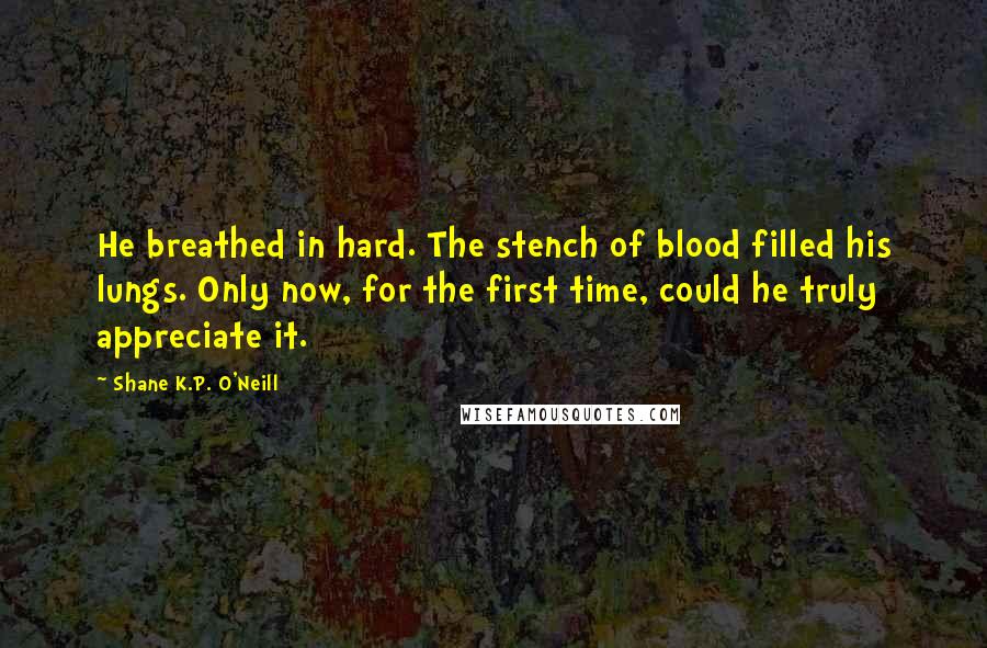 Shane K.P. O'Neill Quotes: He breathed in hard. The stench of blood filled his lungs. Only now, for the first time, could he truly appreciate it.
