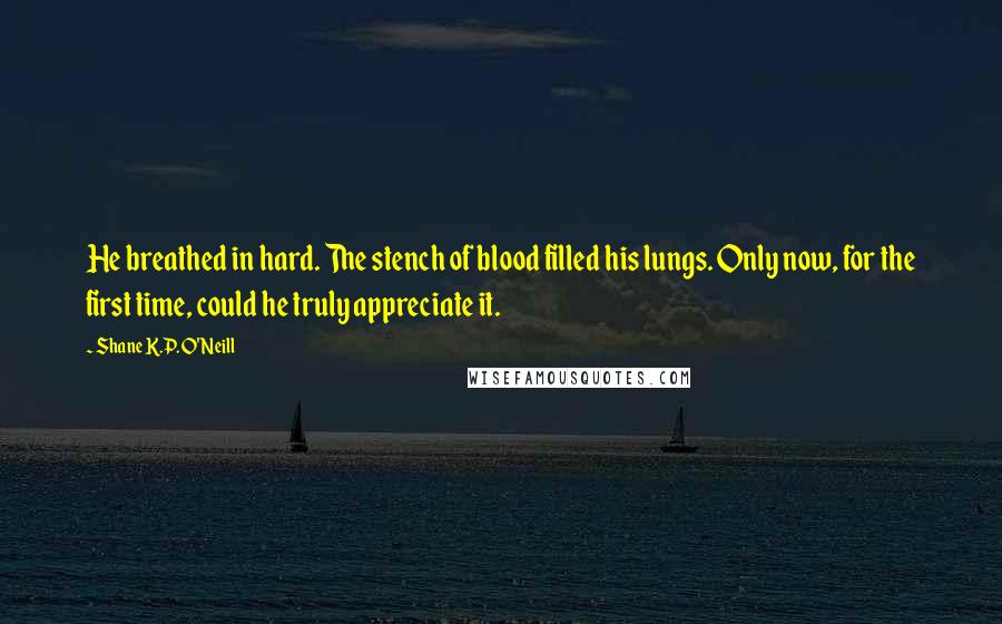 Shane K.P. O'Neill Quotes: He breathed in hard. The stench of blood filled his lungs. Only now, for the first time, could he truly appreciate it.