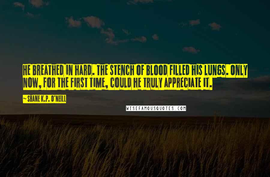 Shane K.P. O'Neill Quotes: He breathed in hard. The stench of blood filled his lungs. Only now, for the first time, could he truly appreciate it.