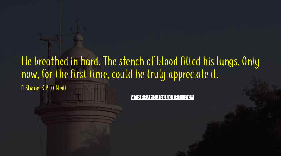 Shane K.P. O'Neill Quotes: He breathed in hard. The stench of blood filled his lungs. Only now, for the first time, could he truly appreciate it.