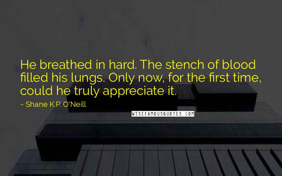 Shane K.P. O'Neill Quotes: He breathed in hard. The stench of blood filled his lungs. Only now, for the first time, could he truly appreciate it.