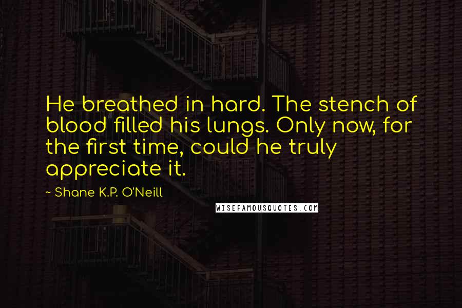 Shane K.P. O'Neill Quotes: He breathed in hard. The stench of blood filled his lungs. Only now, for the first time, could he truly appreciate it.