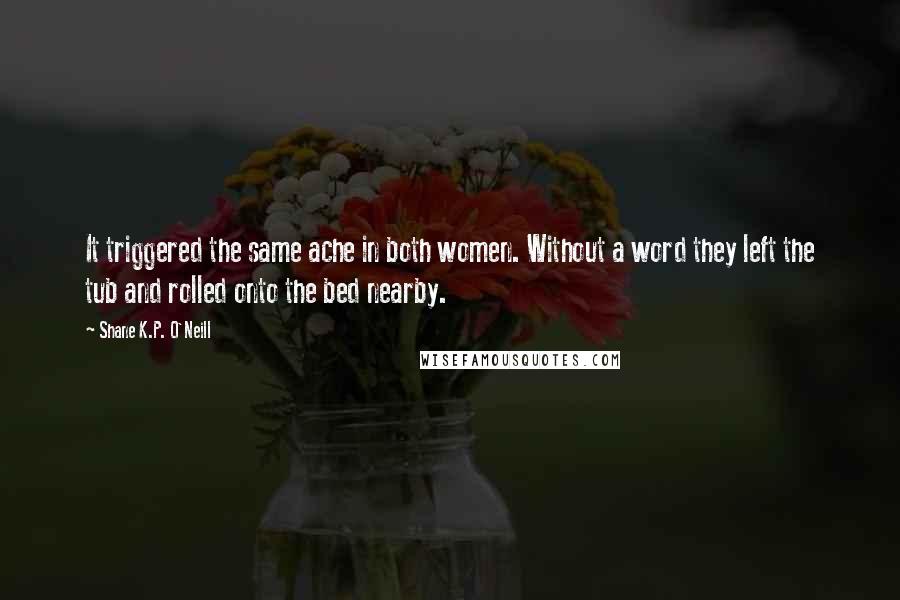 Shane K.P. O'Neill Quotes: It triggered the same ache in both women. Without a word they left the tub and rolled onto the bed nearby.