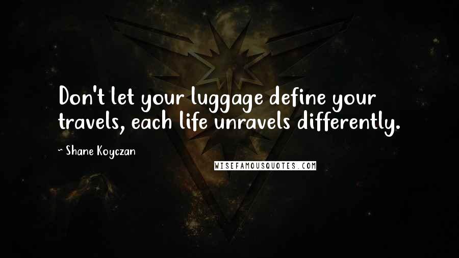 Shane Koyczan Quotes: Don't let your luggage define your travels, each life unravels differently.
