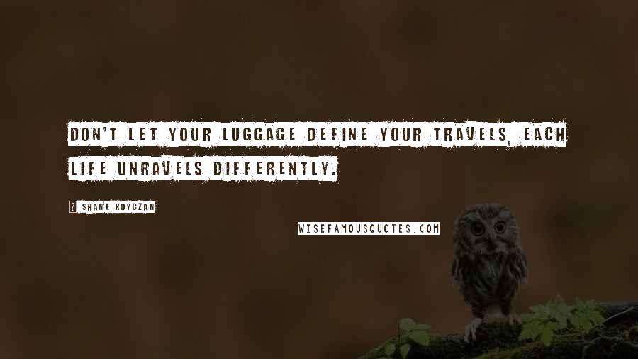 Shane Koyczan Quotes: Don't let your luggage define your travels, each life unravels differently.