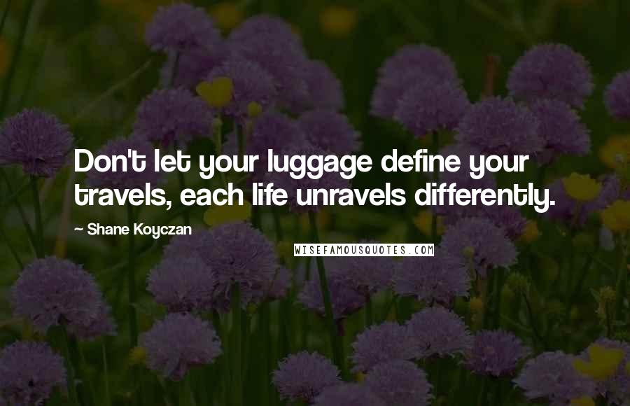 Shane Koyczan Quotes: Don't let your luggage define your travels, each life unravels differently.