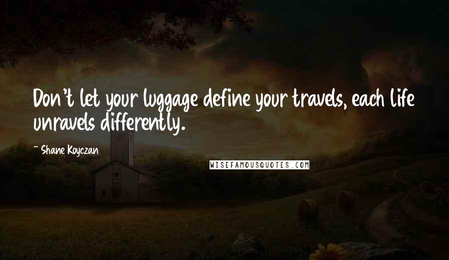 Shane Koyczan Quotes: Don't let your luggage define your travels, each life unravels differently.