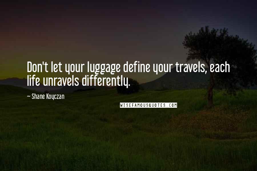 Shane Koyczan Quotes: Don't let your luggage define your travels, each life unravels differently.