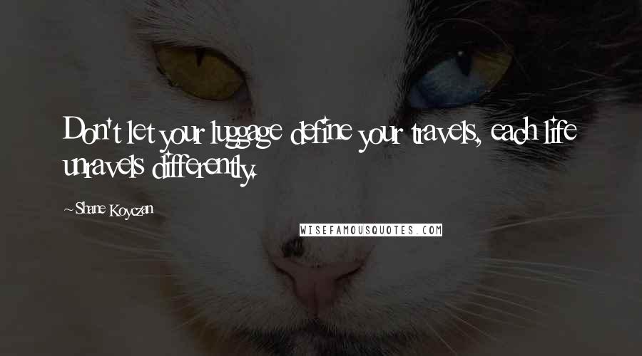 Shane Koyczan Quotes: Don't let your luggage define your travels, each life unravels differently.