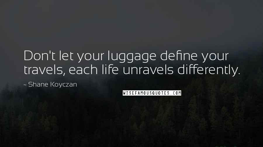 Shane Koyczan Quotes: Don't let your luggage define your travels, each life unravels differently.