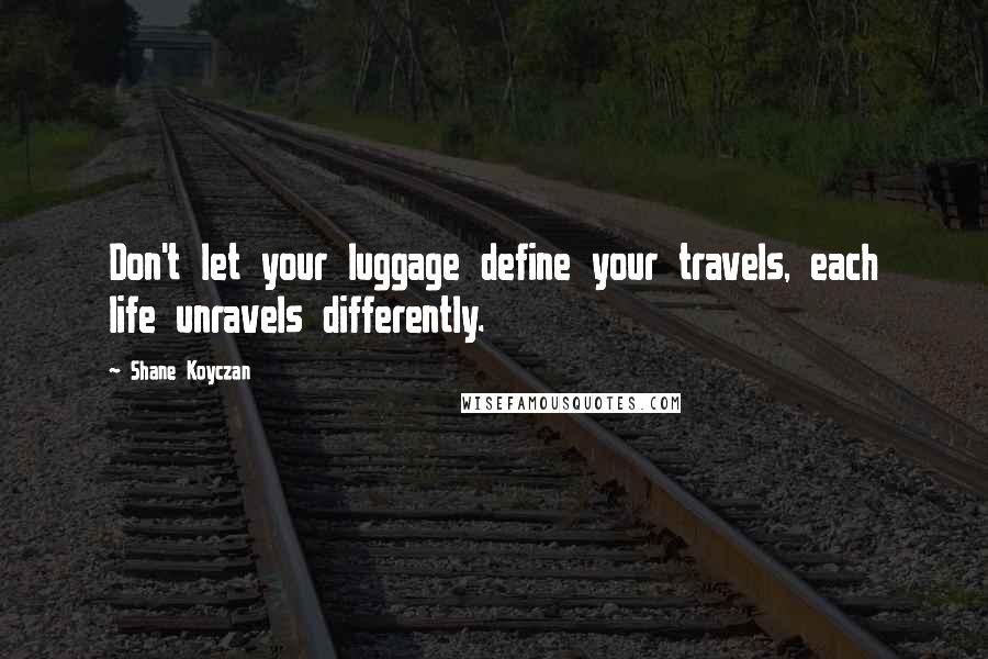 Shane Koyczan Quotes: Don't let your luggage define your travels, each life unravels differently.