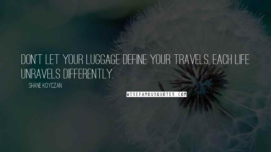 Shane Koyczan Quotes: Don't let your luggage define your travels, each life unravels differently.