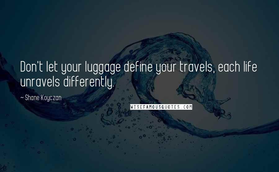 Shane Koyczan Quotes: Don't let your luggage define your travels, each life unravels differently.