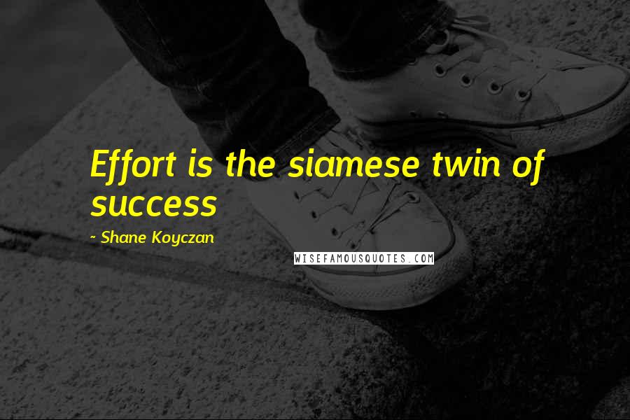 Shane Koyczan Quotes: Effort is the siamese twin of success