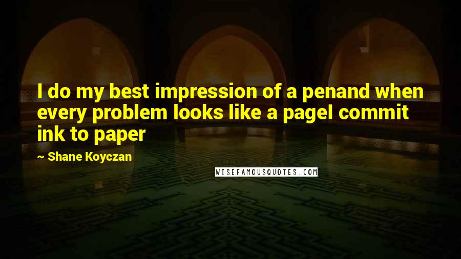 Shane Koyczan Quotes: I do my best impression of a penand when every problem looks like a pageI commit ink to paper