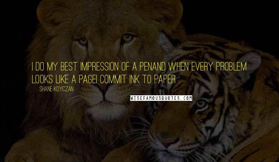 Shane Koyczan Quotes: I do my best impression of a penand when every problem looks like a pageI commit ink to paper